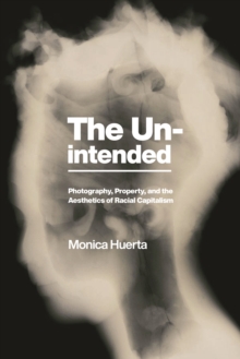 The Unintended : Photography, Property, and the Aesthetics of Racial Capitalism