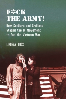 F*ck The Army! : How Soldiers and Civilians Staged the GI Movement to End the Vietnam War