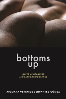 Bottoms Up : Queer Mexicanness and Latinx Performance