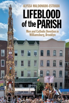 Lifeblood of the Parish : Men and Catholic Devotion in Williamsburg, Brooklyn