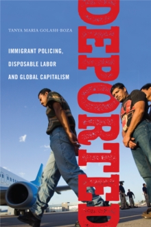 Deported : Immigrant Policing, Disposable Labor and Global Capitalism