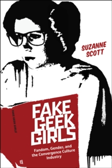 Fake Geek Girls : Fandom, Gender, and the Convergence Culture Industry