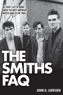 The Smiths FAQ : All That's Left to Know About the Most Important British Band of the 1980s
