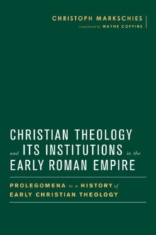 Christian Theology and Its Institutions in the Early Roman Empire : Prolegomena to a History of Early Christian Theology