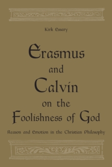 Erasmus and Calvin on the foolishness of God : Reason and Emotion in the Christian Philosophy