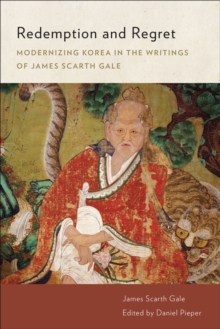 Redemption and Regret : Modernizing Korea in the Writings of James Scarth Gale