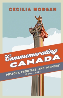 Commemorating Canada : History, Heritage, and Memory, 1850s-1990s