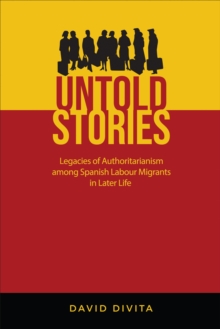 Untold Stories : Legacies of Authoritarianism among Spanish Labour Migrants in Later Life