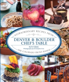 Denver & Boulder Chef's Table : Extraordinary Recipes from the Colorado Front Range