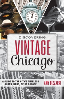 Discovering Vintage Chicago : A Guide to the City’s Timeless Shops, Bars, Delis & More