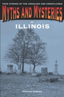 Myths and Mysteries of Illinois : True Stories of the Unsolved and Unexplained