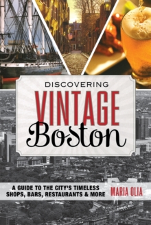 Discovering Vintage Boston : A Guide to the City's Timeless Shops, Bars, Restaurants & More
