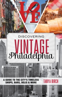 Discovering Vintage Philadelphia : A Guide to the City's Timeless Shops, Bars, Delis & More
