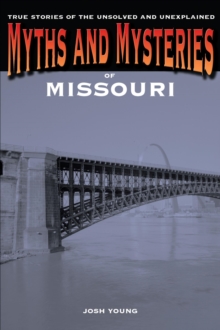 Myths and Mysteries of Missouri : True Stories of the Unsolved and Unexplained