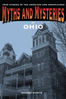 Myths and Mysteries of Ohio : True Stories of the Unsolved and Unexplained