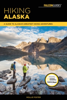 Hiking Alaska : A Guide to Alaska's Greatest Hiking Adventures