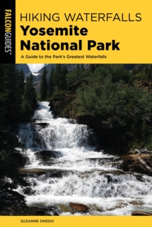 Hiking Waterfalls Yosemite National Park : A Guide to the Park's Greatest Waterfalls