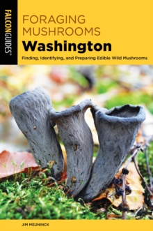 Foraging Mushrooms Washington : Finding, Identifying, and Preparing Edible Wild Mushrooms