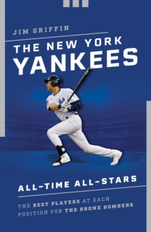 The New York Yankees All-Time All-Stars : The Best Players at Each Position for the Bronx Bombers