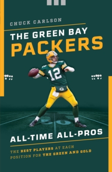 The Green Bay Packers All-Time All-Stars : The Best Players at Each Position for the Green and Gold