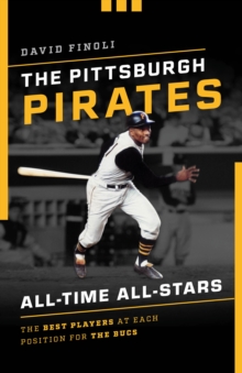 The Pittsburgh Pirates All-Time All-Stars : The Best Players at Each Position for the Bucs