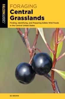 Foraging Central Grasslands : Finding, Identifying, and Preparing Edible Wild Foods in the Central United States