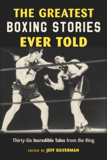 The Greatest Boxing Stories Ever Told : Thirty-Six Incredible Tales from the Ring