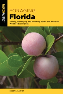 Foraging Florida : Finding, Identifying, and Preparing Edible and Medicinal Wild Foods in Florida