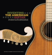 Inventing the American Guitar : The Pre-Civil War Innovations of C.F. Martin and His Contemporaries