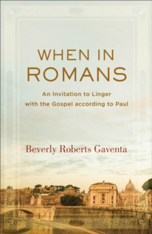 When in Romans (Theological Explorations for the Church Catholic) : An Invitation to Linger with the Gospel according to Paul