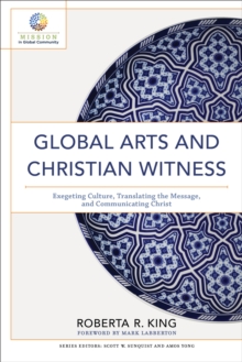 Global Arts and Christian Witness (Mission in Global Community) : Exegeting Culture, Translating the Message, and Communicating Christ