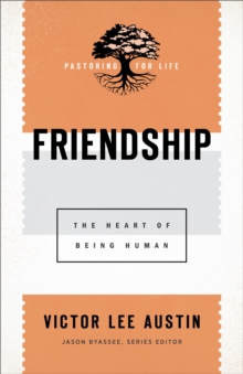 Friendship (Pastoring for Life: Theological Wisdom for Ministering Well) : The Heart of Being Human