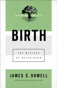 Birth (Pastoring for Life: Theological Wisdom for Ministering Well) : The Mystery of Being Born