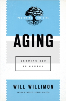 Aging (Pastoring for Life: Theological Wisdom for Ministering Well) : Growing Old in Church
