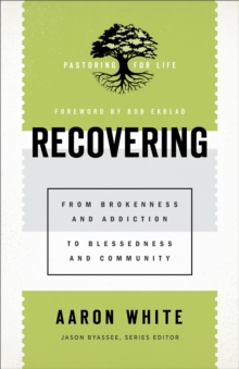 Recovering (Pastoring for Life: Theological Wisdom for Ministering Well) : From Brokenness and Addiction to Blessedness and Community