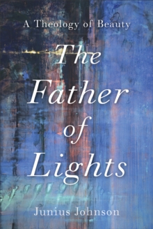 The Father of Lights (Theology for the Life of the World) : A Theology of Beauty