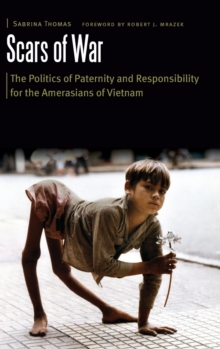 Scars of War : The Politics of Paternity and Responsibility for the Amerasians of Vietnam