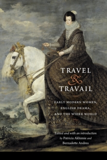 Travel and Travail : Early Modern Women, English Drama, and the Wider World