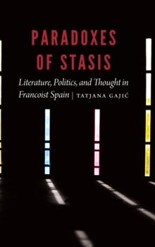 Paradoxes of Stasis : Literature, Politics, and Thought in Francoist Spain