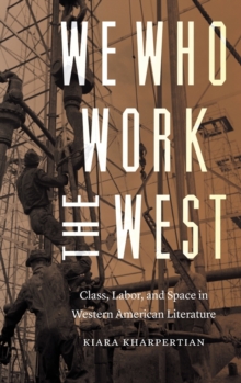 We Who Work the West : Class, Labor, and Space in Western American Literature