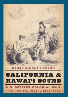 California and Hawai'i Bound : U.S. Settler Colonialism and the Pacific West, 1848-1959