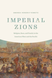 Imperial Zions : Religion, Race, and Family in the American West and the Pacific
