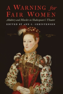 A Warning for Fair Women : Adultery and Murder in Shakespeare's Theater