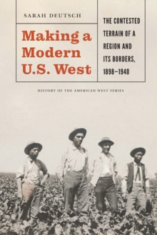 Making a Modern U.S. West : The Contested Terrain of a Region and Its Borders, 1898-1940