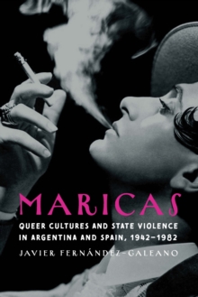 Maricas : Queer Cultures and State Violence in Argentina and Spain, 1942–1982