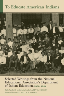 To Educate American Indians : Selected Writings from the National Educational Association’s Department of Indian Education, 1900–1904