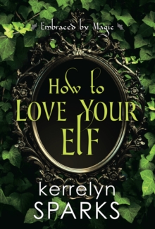 How to Love Your Elf : A Hilarious Fantasy Romance