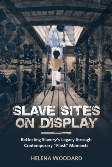 Slave Sites on Display : Reflecting Slavery's Legacy through Contemporary 