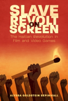 Slave Revolt on Screen : The Haitian Revolution in Film and Video Games