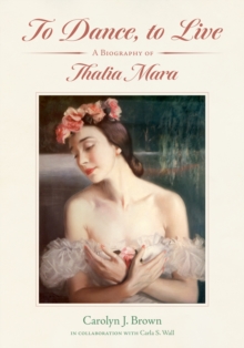 To Dance, to Live : A Biography of Thalia Mara